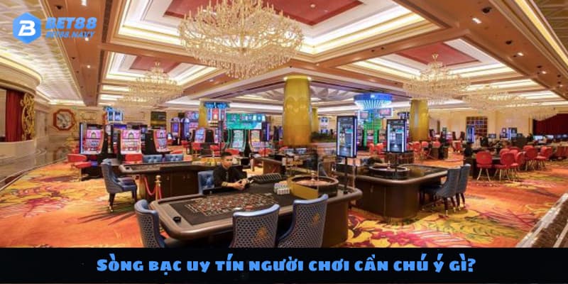 Sòng bạc uy tín người chơi cần chú ý gì?